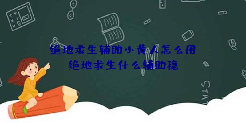 「绝地求生辅助小黄人怎么用」|绝地求生什么辅助稳